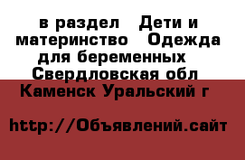  в раздел : Дети и материнство » Одежда для беременных . Свердловская обл.,Каменск-Уральский г.